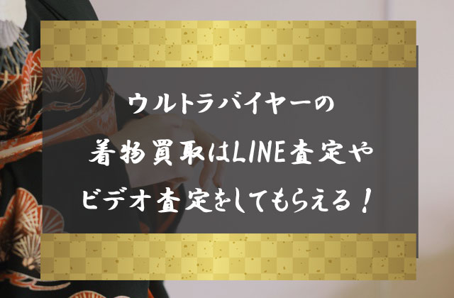 ウルトラバイヤーの着物買取はLINE査定やビデオチャット査定をしてもらえる！